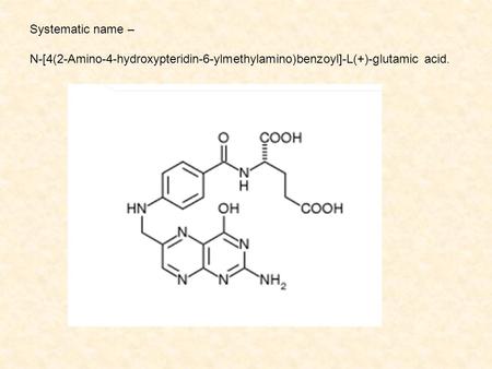 Systematic name – N-[4(2-Amino-4-hydroxypteridin-6-ylmethylamino)benzoyl]-L(+)-glutamic acid.