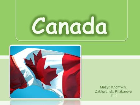 Mazyr, Khomych, Zakharchyk, Khabarova 11-1.  Canada is an independent federative state. It is one of the most developed countries.  Canada consists.