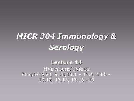MICR 304 Immunology & Serology Lecture 14 Hypersensitivities Chapter 9.24, 9.25;13.1 – 13.4, 13.6 – 13.12, 13.14, 13.16 –19 Lecture 14 Hypersensitivities.