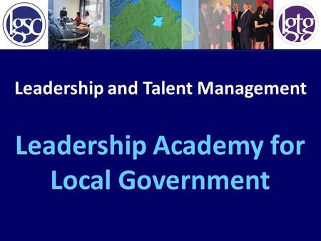 Leadership and Talent Management Leadership Academy for Local Government.