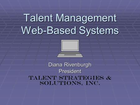 Talent Management Web-Based Systems Diana Rivenburgh President Talent Strategies & Solutions, Inc.