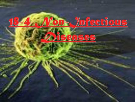 18-4 Non-Infectious Diseases Non-Infectious Diseases  Are those diseases that are not spread from one organism to another.