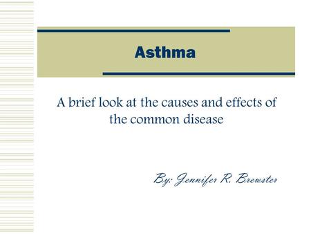 Asthma A brief look at the causes and effects of the common disease By: Jennifer R. Brewster.