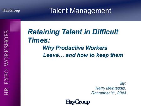 HayGroup HR EXPO WORKSHOPS Retaining Talent in Difficult Times: Why Productive Workers Leave… and how to keep them Why Productive Workers Leave… and how.