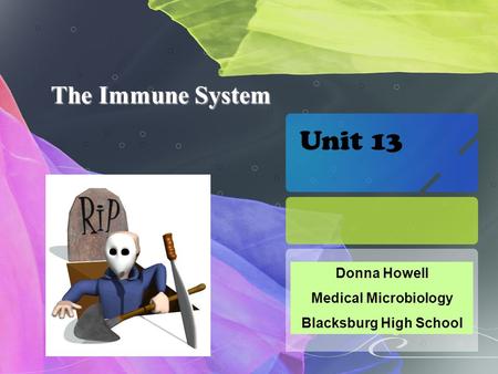 The Immune System Donna Howell Medical Microbiology Blacksburg High School Unit 13.