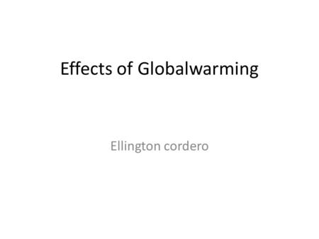 Effects of Globalwarming Ellington cordero. Melting ice and raising sea levels the melting of ice and snow from play land masses such as grenland and.