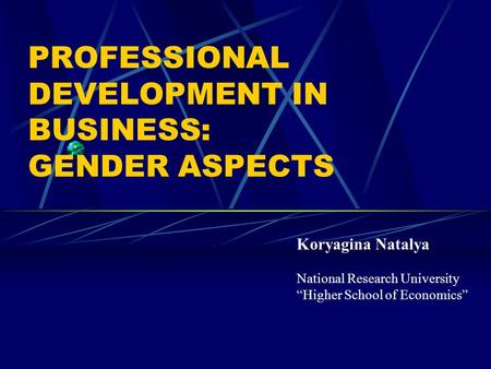 PROFESSIONAL DEVELOPMENT IN BUSINESS: GENDER ASPECTS Koryagina Natalya National Research University “Higher School of Economics”