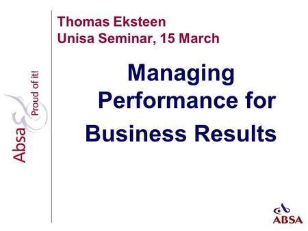 Thomas Eksteen Unisa Seminar, 15 March Managing Performance for Business Results.