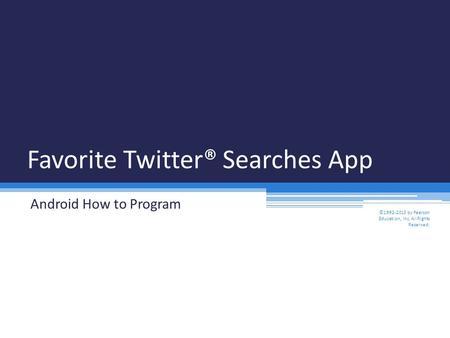 Favorite Twitter® Searches App Android How to Program ©1992-2013 by Pearson Education, Inc. All Rights Reserved.