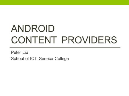 ANDROID CONTENT PROVIDERS Peter Liu School of ICT, Seneca College.