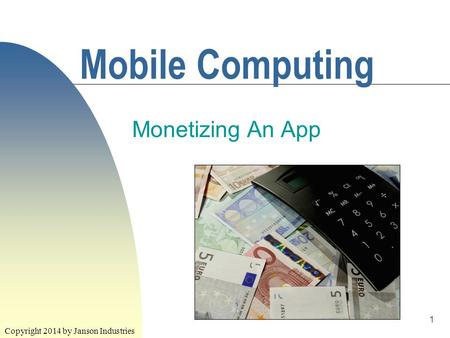 1 Mobile Computing Monetizing An App Copyright 2014 by Janson Industries.