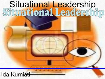 Situational Leadership Ida Kurniati. Situational Leadership.