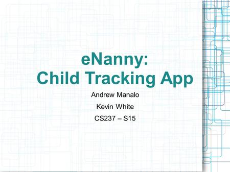 ENanny: Child Tracking App Andrew Manalo Kevin White CS237 – S15.