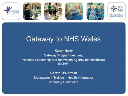 Gateway to NHS Wales Karan Harry Gateway Programmes Lead National Leadership and Innovation Agency for Healthcare (NLIAH) Gareth O’Gorman Management Trainee.