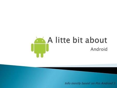Android Info mostly based on Pro Android 3.  User Applications  Java Libraries – most of Java standard edition ◦ Activities/Services ◦ UI/Graphics/View.