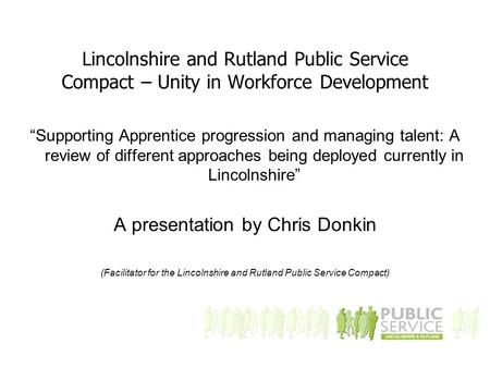 Lincolnshire and Rutland Public Service Compact – Unity in Workforce Development “Supporting Apprentice progression and managing talent: A review of different.