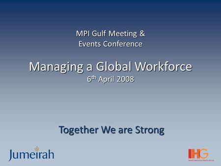 MPI Gulf Meeting & Events Conference Managing a Global Workforce 6 th April 2008 Together We are Strong.