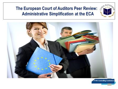 3 rd IPO Controlliing Conference The European Court of Auditors Peer Review:. Administrative Simplification at the ECA.