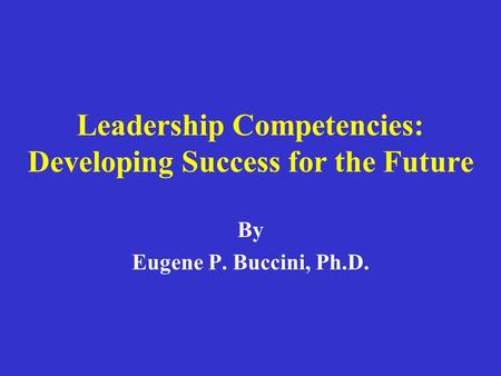 Leadership Competencies: Developing Success for the Future By Eugene P. Buccini, Ph.D.