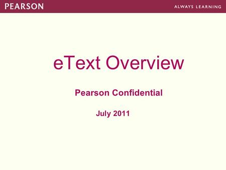 EText Overview Pearson Confidential July 2011. Pearson eText Platform Platform Goal: –Provide a highly competitive, Pearson-owned platform that concurrently.