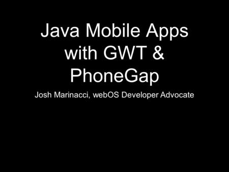 Java Mobile Apps with GWT & PhoneGap Josh Marinacci, webOS Developer Advocate.