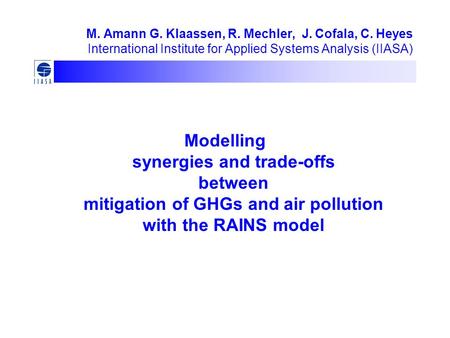 M. Amann G. Klaassen, R. Mechler, J. Cofala, C. Heyes International Institute for Applied Systems Analysis (IIASA) Modelling synergies and trade-offs between.