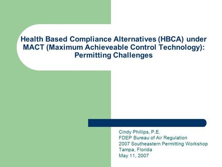 Health Based Compliance Alternatives (HBCA) under MACT (Maximum Achieveable Control Technology): Permitting Challenges Cindy Phillips, P.E. FDEP Bureau.
