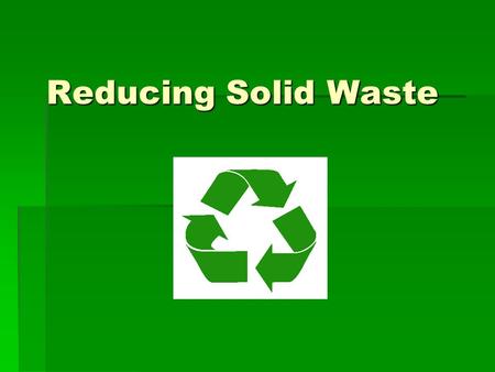 Reducing Solid Waste. Source Reduction  Any change in the design, manufacture, purchase, or use of materials or products to reduce their amount or toxicity.