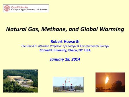 Natural Gas, Methane, and Global Warming Robert Howarth The David R. Atkinson Professor of Ecology & Environmental Biology Cornell University, Ithaca,