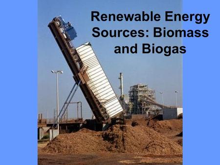 Renewable Energy Sources: Biomass and Biogas What is BIOMASS? Organic matter produced by photosynthetic producers Total dry weight of all living organisms.