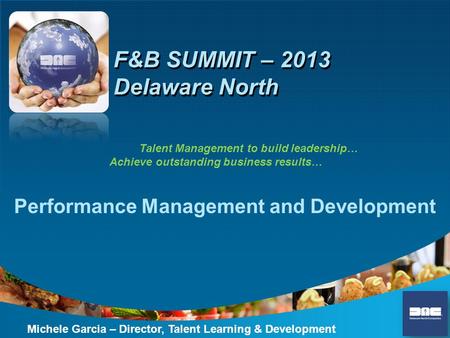 F&B SUMMIT – 2013 Delaware North Performance Management and Development Michele Garcia – Director, Talent Learning & Development Talent Management to build.