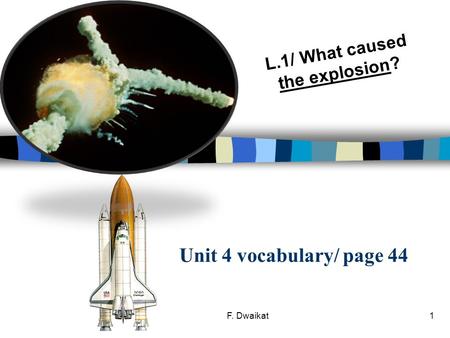 Unit 4 vocabulary/ page 44 L.1/ What caused the explosion? 1F. Dwaikat.