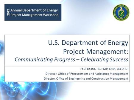 U.S. Department of Energy Project Management: Communicating Progress – Celebrating Success Paul Bosco, PE, PMP, CFM, LEED-AP Director, Office of Procurement.