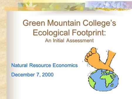 Green Mountain College’s Ecological Footprint: An Initial Assessment Natural Resource Economics December 7, 2000.