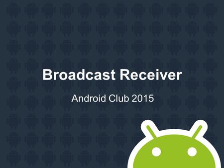 Broadcast Receiver Android Club 2015. Agenda Broadcast Receiver Widget.
