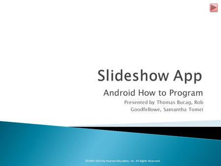 Android How to Program Presented by Thomas Bucag, Rob Goodfellowe, Samantha Tomeï ©1992-2013 by Pearson Education, Inc. All Rights Reserved.