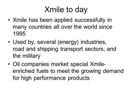 Xmile to day Xmile has been applied successfully in many countries all over the world since 1995 Used by, several (energy) industries, road and shipping.
