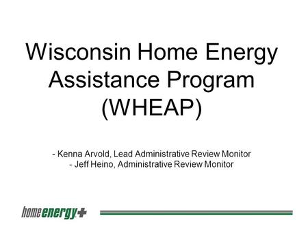 Wisconsin Home Energy Assistance Program (WHEAP) - Kenna Arvold, Lead Administrative Review Monitor - Jeff Heino, Administrative Review Monitor.