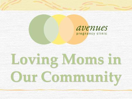 Loving Moms in Our Community. Women who are unprepared for pregnancy call Avenues every day looking for help.