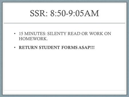 SSR: 8:50-9:05AM 15 MINUTES: SILENTY READ OR WORK ON HOMEWORK. RETURN STUDENT FORMS ASAP!!!