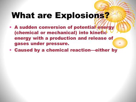 What are Explosions? A sudden conversion of potential energy (chemical or mechanical) into kinetic energy with a production and release of gases under.