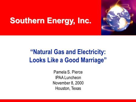 Southern Energy, Inc. “Natural Gas and Electricity: Looks Like a Good Marriage” Pamela S. Pierce IPAA Luncheon November 8, 2000 Houston, Texas.