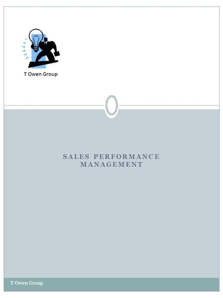 SALES PERFORMANCE MANAGEMENT T Owen Group. Sales Performance Management T Owen Group The T Owen Group Consultants work with Sales Leaders, HR Business.
