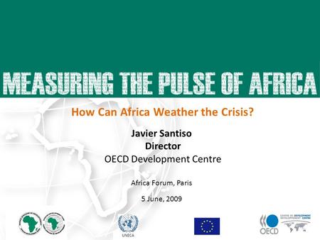 Javier Santiso Director OECD Development Centre Africa Forum, Paris 5 June, 2009 23 April 2009 UNECA How Can Africa Weather the Crisis?