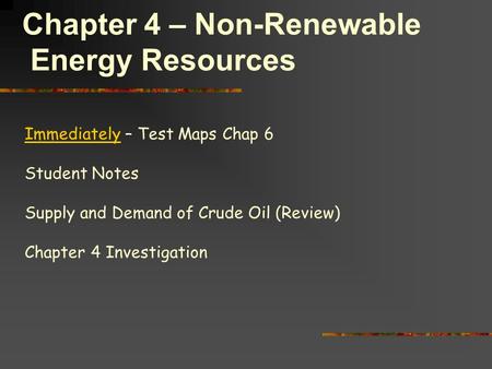 Chapter 4 – Non-Renewable Energy Resources Immediately – Test Maps Chap 6 Student Notes Supply and Demand of Crude Oil (Review) Chapter 4 Investigation.