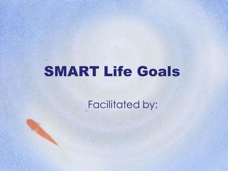 SMART Life Goals Facilitated by:. Why do we set goals? How effective is your current method of goal setting?