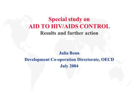 Special study on AID TO HIV/AIDS CONTROL Results and further action Julia Benn Development Co-operation Directorate, OECD July 2004.