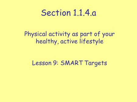 Section 1.1.4.a Physical activity as part of your healthy, active lifestyle Lesson 9: SMART Targets.