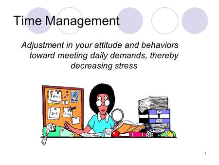 1 Time Management Adjustment in your attitude and behaviors toward meeting daily demands, thereby decreasing stress.
