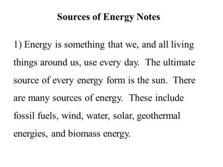 Sources of Energy Notes 1) Energy is something that we, and all living things around us, use every day. The ultimate source of every energy form is the.